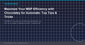 Maximize Your MSP Efficiency with Chocolatey for Automate: Top Tips & Tricks