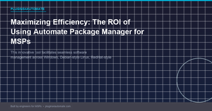 Maximizing Efficiency: The ROI of Using Automate Package Manager for MSPs